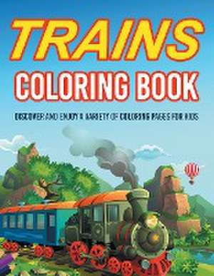 Trains Coloring Book! Discover And Enjoy A Variety Of Coloring Pages For Kids de Bold Illustrations