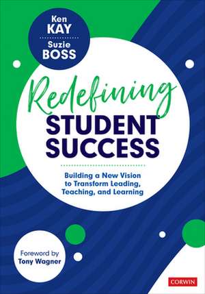 Redefining Student Success: Building a New Vision to Transform Leading, Teaching, and Learning de Ken Kay