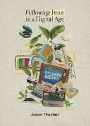 Following Jesus in a Digital Age de Jason Thacker