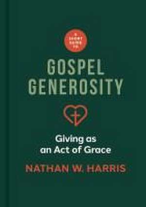 A Short Guide to Gospel Generosity de Nathan W Harris