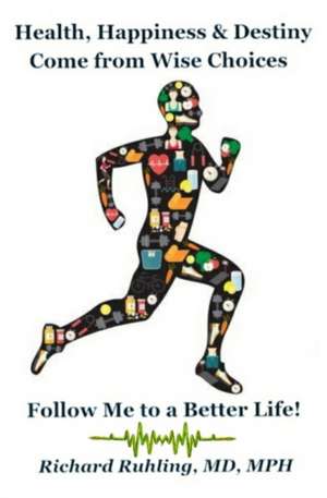 Health, Happiness & Destiny Come from Wise Choices--Follow Me to a Better Life! de Richard Ruhling