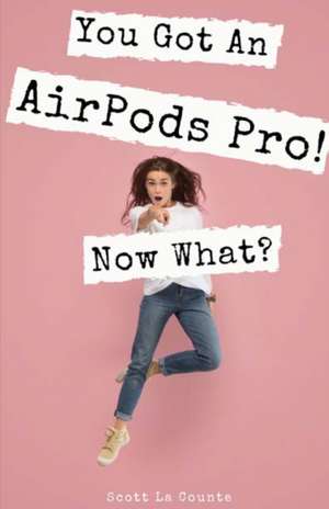 You Got An AirPods Pro! Now What? de Scott La Counte