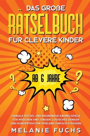 Das große Rätselbuch für clevere Kinder (ab 6 Jahre). Geniale Rätsel und brandneue Knobelspiele für Mädchen und Jungen. Logisches Denken und Konzentration spielend einfach steigern de Melanie Fuchs