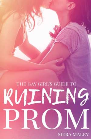 The Gay Girl's Guide to Ruining Prom de Siera Maley