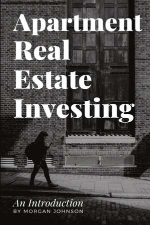 Apartment Real Estate Investing de Morgan Johnson