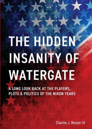 The Hidden Insanity of Watergate de Charles James Reisler