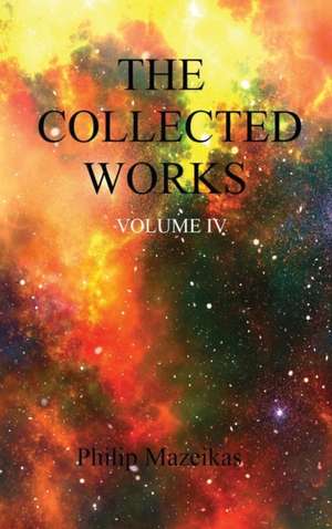 The Collected Works Volume IV de Philip Mazeikas