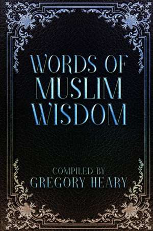 Words of Muslim Wisdom de Gregory Heary