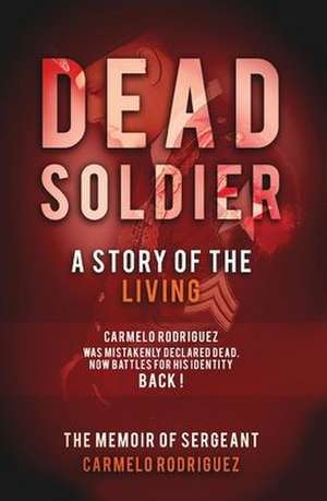 Dead Soldier: A Story of the Living: The Memoir of Sergeant Carmelo Rodriguez de Carmelo Rodriguez