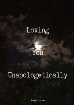 Loving You Unapologetically de Ameet Amore