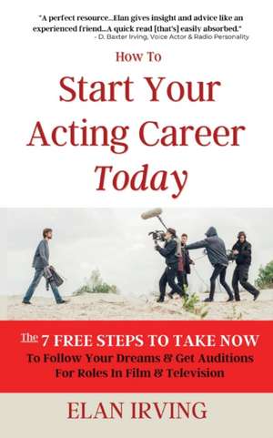 How To Start Your Acting Career Today de Elan Irving