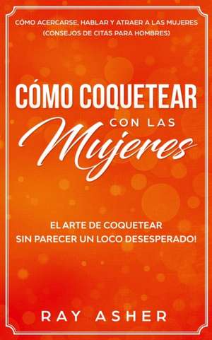 Cómo Coquetear con las Mujeres de Ray Asher