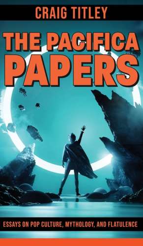 The Pacifica Papers - Essays on Pop Culture, Mythology, and Flatulence de Craig Titley