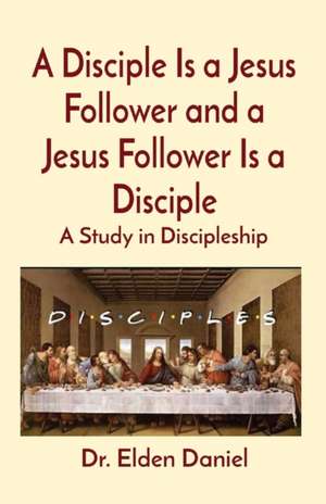 A Disciple Is a Jesus Follower and a Jesus Follower Is a Disciple de Elden Daniel