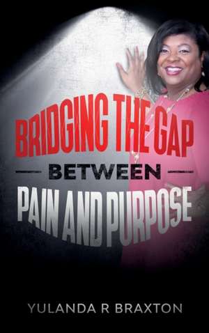 Bridging The Gap Between Pain and Purpose de Yulanda Braxton