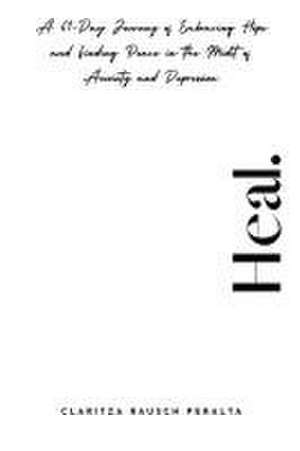 Heal.A 61-Day Journey of Embracing Hope and Finding Peace in the Midst of Anxiety and Depression de Claritza Rausch Peralta