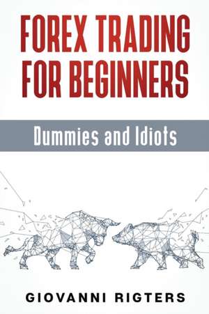 Forex Trading for Beginners, Dummies and Idiots de Giovanni Rigters