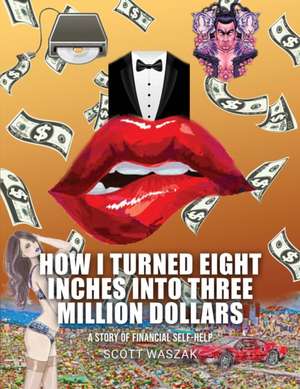 HOW I TURNED EIGHT INCHES INTO THREE MILLION DOLLARS de Scott Waszak