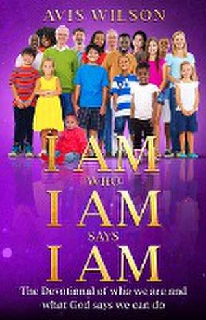 I AM WHO I AM SAYS I AM de Avis Wilson