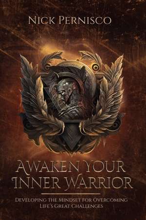 Awaken Your Inner Warrior: Developing the Mindset for Overcoming Life's Great Challenges de Nick Pernisco