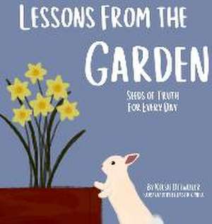 Lessons From the Garden, Seeds of Truth for Every Day de Kelsie Detweiler