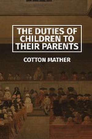 The Duties of Children to their Parents de Cotton Mather