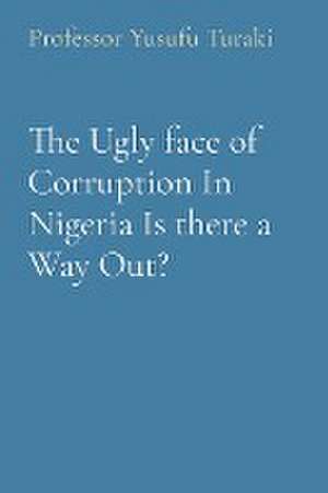 The Ugly face of Corruption In Nigeria Is there a Way Out? de Yusufu Turaki