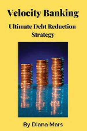 Velocity Banking Ultimate Debt Reduction Strategy de Diana Mars