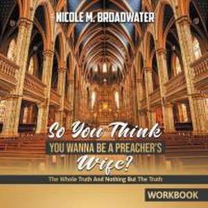 So You Think You Wanna Be A Preacher's Wife? de Nicole M. Broadwater