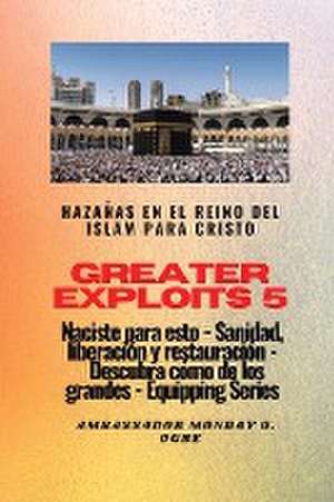 Greater Exploits - 5 - Hazañas en el Reino del Islam de Ambassador Monday O. Ogbe