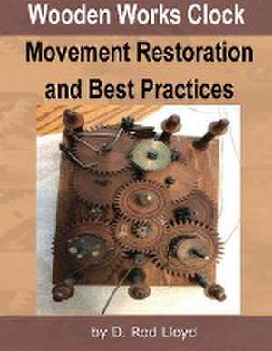 Wooden Works Clock Movement Restoration & Best Practices de D. Rod Lloyd