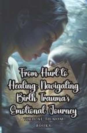 From Hurt to Healing: Navigating Birth Trauma's Emotional Journey de Virtual Th Mom Books