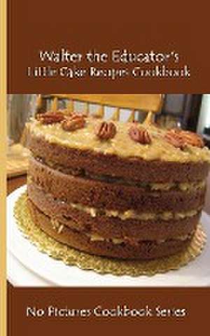 Walter the Educator's Little Cake Recipes Cookbook de Walter the Educator