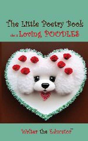 The Little Poetry Book about Loving Poodles de Walter the Educator