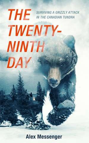 The Twenty-Ninth Day: Surviving a Grizzly Attack in the Canadian Tundra de Alex Messenger