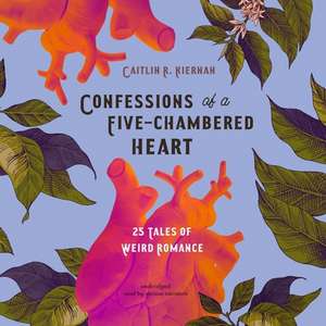 Confessions of a Five-Chambered Heart Lib/E: 25 Tales of Weird Romance de Caitlín R. Kiernan