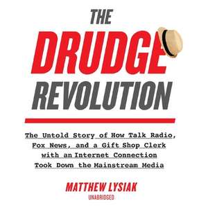 The Drudge Revolution: The Untold Story of How Talk Radio, Fox News, and a Gift Shop Clerk with an Internet Connection Took Down the Mainstre de Matthew Lysiak