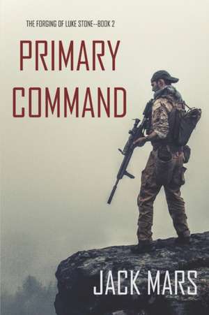 Primary Command: The Forging of Luke Stone-Book #2 (an Action Thriller) de Jack Mars