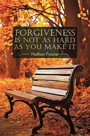 Forgiveness Is Not as Hard as You Make It de Nathan Frazier