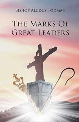 The Marks of Great Leaders de Bishop Aludus Todman