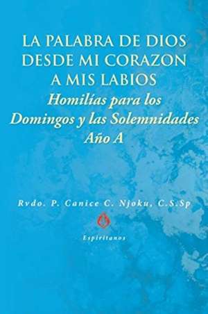 La Palabra de Dios desde Mi Corazón a Mis Labios: Homilías para los Domingos y las Solemnidades de C. S. Sp Rvdo P. Canice C. Njoku