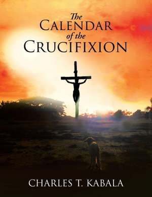 The Calendar of the Crucifixion de Charles T. Kabala