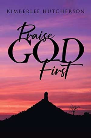 Praise God First de Kimberlee Hutcherson