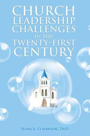 Church Leadership Challenges in the Twenty-First Century de Flora A. Claybrook Th. D.