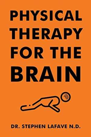 Physical Therapy for the Brain de Stephen Lafave N. D.