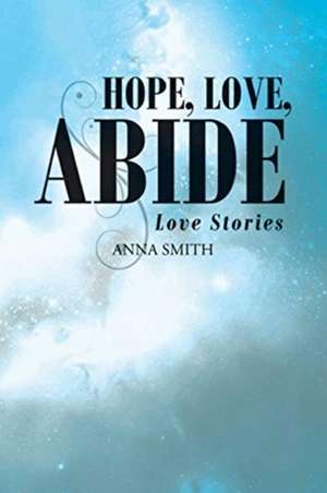 Hope, Love, Abide: Love Stories de Anna Smith