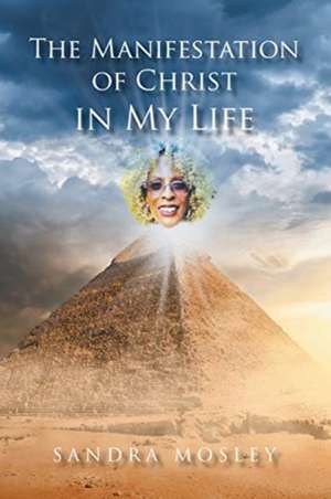 The Manifestation of Christ in My Life de Sandra Mosley