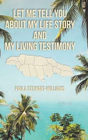 Let Me Tell You about My Life Story and My Living Testimony de Paula Stewart-Williams