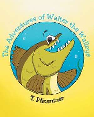 The Adventures of Walter the Walleye de T. Pfrommer