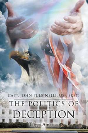 The Politics of Deception de Capt. John Pulsinelli USN (ret)